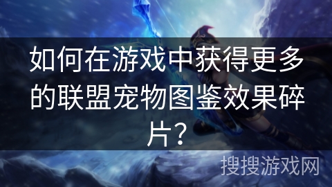 如何在游戏中获得更多的联盟宠物图鉴效果碎片？