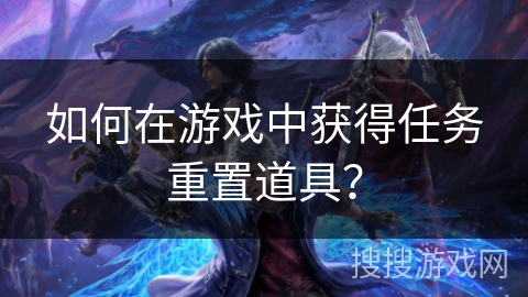 如何在游戏中获得任务重置道具？