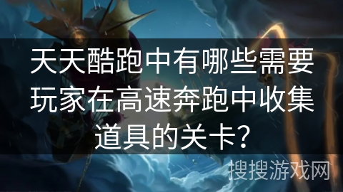 天天酷跑中有哪些需要玩家在高速奔跑中收集道具的关卡？