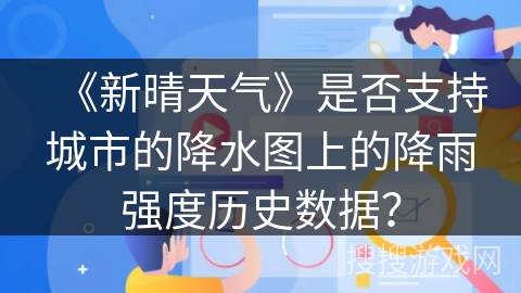 《新晴天气》是否支持城市的降水图上的降雨强度历史数据？