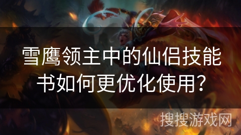 雪鹰领主中的仙侣技能书如何更优化使用？