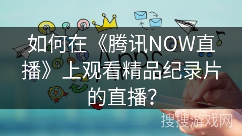 如何在《腾讯NOW直播》上观看精品纪录片的直播？