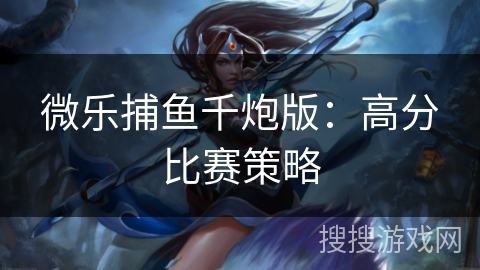 微乐捕鱼千炮版：高分比赛策略