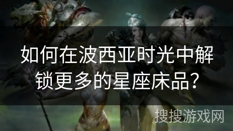 如何在波西亚时光中解锁更多的星座床品？
