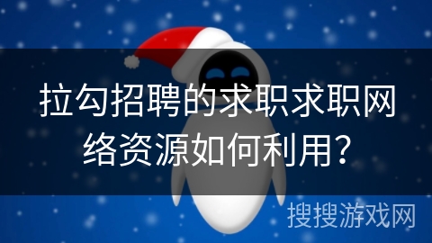 拉勾招聘的求职求职网络资源如何利用？