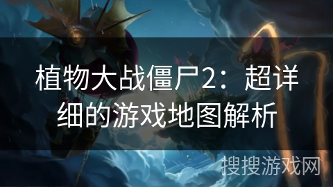 植物大战僵尸2：超详细的游戏地图解析