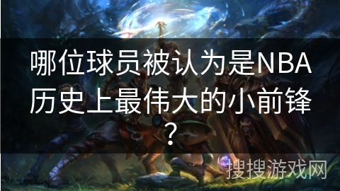 哪位球员被认为是NBA历史上最伟大的小前锋？