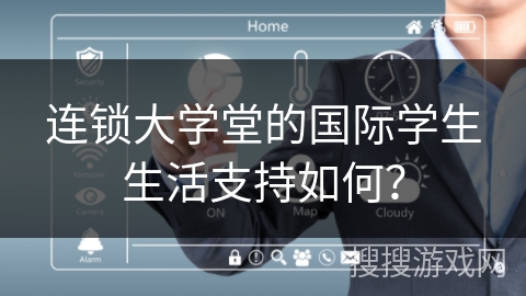 连锁大学堂的国际学生生活支持如何？