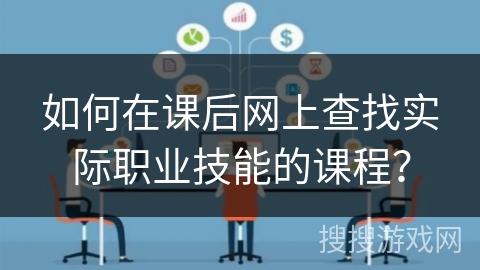 如何在课后网上查找实际职业技能的课程？