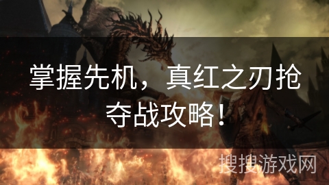 掌握先机，真红之刃抢夺战攻略！