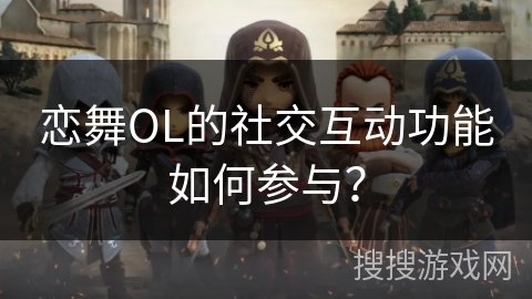 恋舞OL的社交互动功能如何参与？