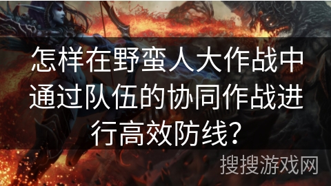 怎样在野蛮人大作战中通过队伍的协同作战进行高效防线？
