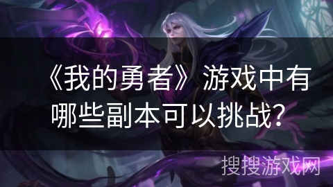 《我的勇者》游戏中有哪些副本可以挑战？