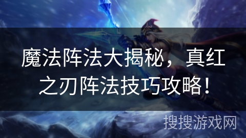 魔法阵法大揭秘，真红之刃阵法技巧攻略！