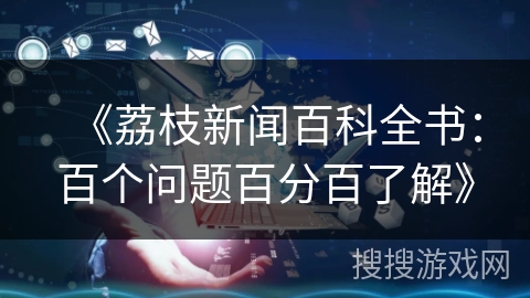 《荔枝新闻百科全书：百个问题百分百了解》