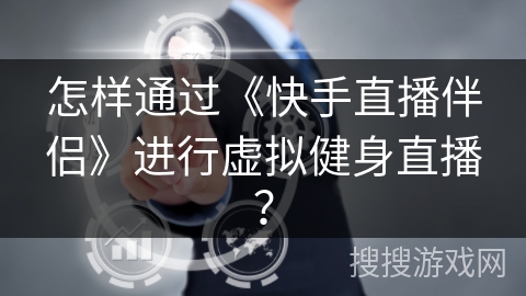 怎样通过《快手直播伴侣》进行虚拟健身直播？