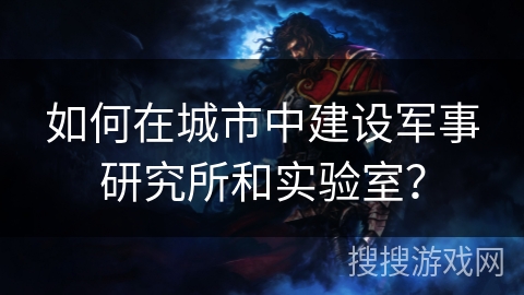 如何在城市中建设军事研究所和实验室？