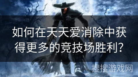如何在天天爱消除中获得更多的竞技场胜利？
