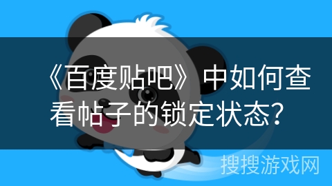 《百度贴吧》中如何查看帖子的锁定状态？