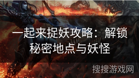 一起来捉妖攻略：解锁秘密地点与妖怪