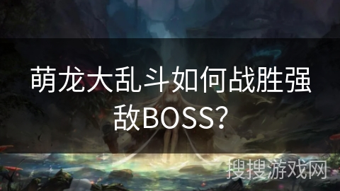 萌龙大乱斗如何战胜强敌BOSS？
