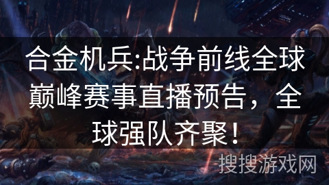 合金机兵:战争前线全球巅峰赛事直播预告，全球强队齐聚！
