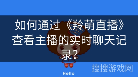 如何通过《羚萌直播》查看主播的实时聊天记录？