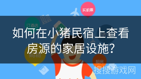 如何在小猪民宿上查看房源的家居设施？