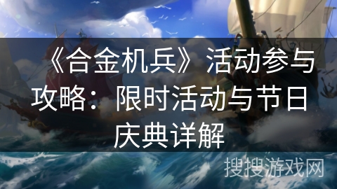 《合金机兵》活动参与攻略：限时活动与节日庆典详解