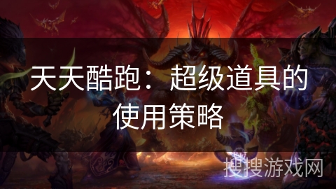 天天酷跑：超级道具的使用策略