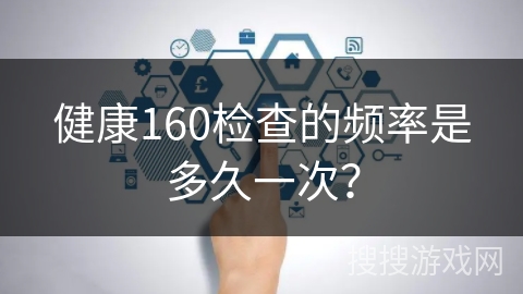健康160检查的频率是多久一次？