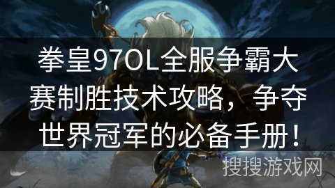 拳皇97OL全服争霸大赛制胜技术攻略，争夺世界冠军的必备手册！