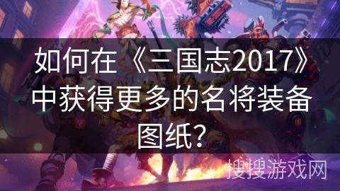 如何在《三国志2017》中获得更多的名将装备图纸？