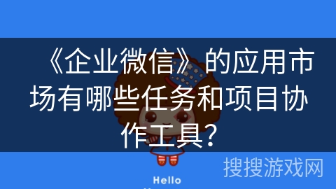 《企业微信》的应用市场有哪些任务和项目协作工具？