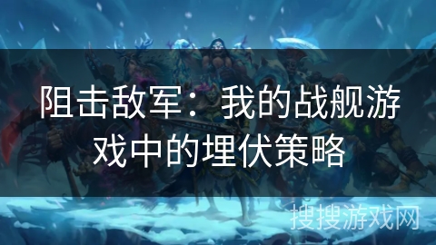 阻击敌军：我的战舰游戏中的埋伏策略