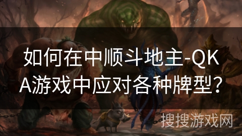 如何在中顺斗地主-QKA游戏中应对各种牌型？