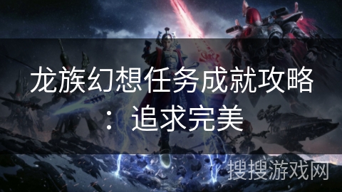 龙族幻想任务成就攻略：追求完美