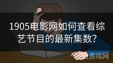 1905电影网如何查看综艺节目的最新集数？