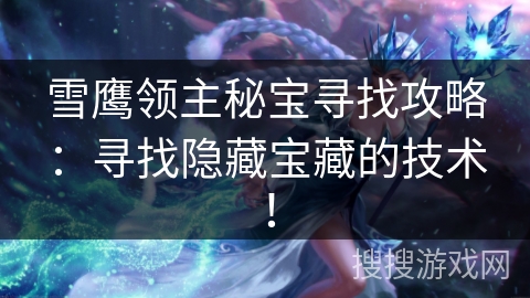 雪鹰领主秘宝寻找攻略:寻找隐藏宝藏的技术! 雪鹰领主秘宝寻找攻略:寻找隐藏宝藏的技术!