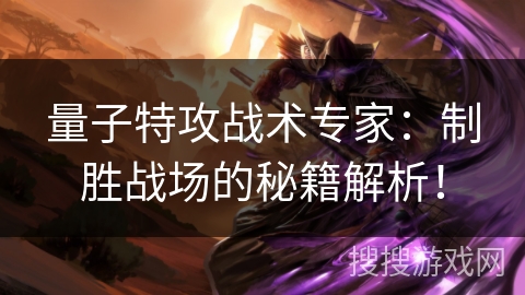 量子特攻战术专家：制胜战场的秘籍解析！