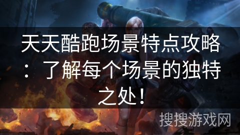天天酷跑场景特点攻略：了解每个场景的独特之处！