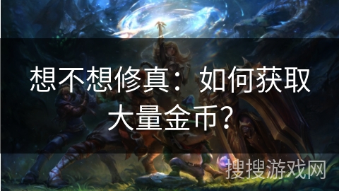 想不想修真：如何获取大量金币？
