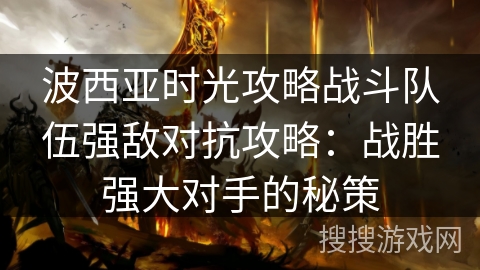 波西亚时光攻略战斗队伍强敌对抗攻略：战胜强大对手的秘策