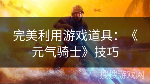 完美利用游戏道具：《元气骑士》技巧