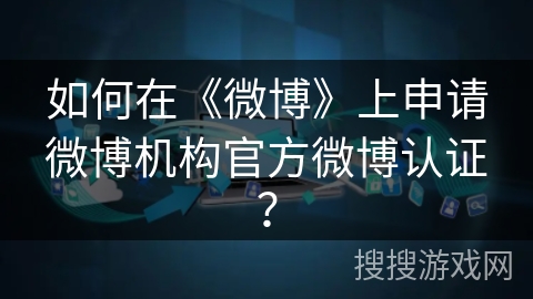 如何在《微博》上申请微博机构官方微博认证? 如何在《微博》上申请微博机构官方微博认证?