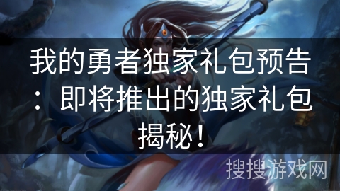 我的勇者独家礼包预告:即将推出的独家礼包揭秘! 我的勇者独家礼包预告:即将推出的独家礼包揭秘!