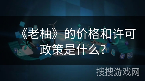 《老柚》的价格和许可政策是什么？