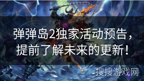 弹弹岛2独家活动预告，提前了解未来的更新！