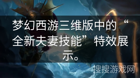 梦幻西游三维版中的“全新夫妻技能”特效展示。