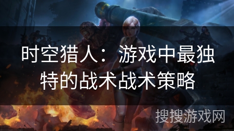 时空猎人：游戏中最独特的战术战术策略